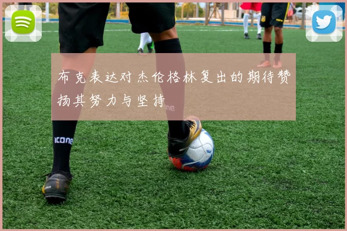 布克表达对杰伦格林复出的期待赞扬其努力与坚持