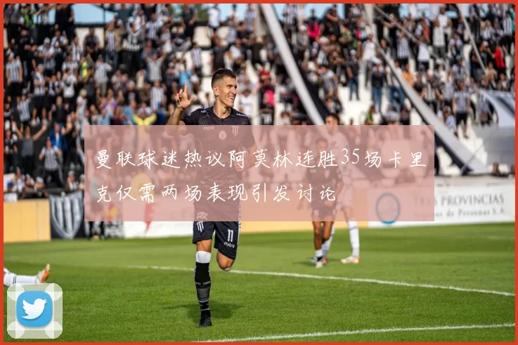曼联球迷热议阿莫林连胜35场卡里克仅需两场表现引发讨论