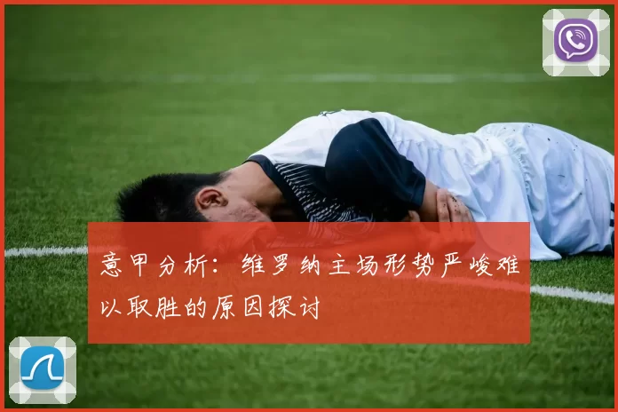 意甲分析：维罗纳主场形势严峻难以取胜的原因探讨